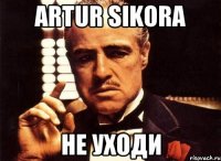 Artur Sikora не уходи