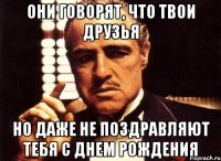 Они говорят, что твои друзья Но даже не поздравляют тебя с днем рождения