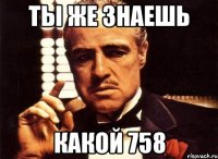 Ты же знаешь Какой 758