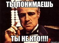 Ты Понимаешь ТЫ НЕ КТО!!!!