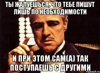 Ты жалуешься, что тебе пишут лишь по необходимости И при этом сам(а) так поступаешь с другими