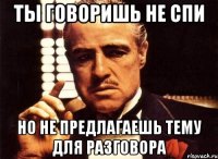 ты говоришь не спи но не предлагаешь тему для разговора