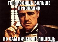 Ты просишь больше признаний Но сам ничего не пишешь