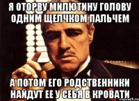 Я оторву Милютину голову одним щелчком пальчем А потом его родственники найдут ее у себя в кровати