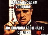 Давай обсудим условия... ...но сначала твоя часть сделки!