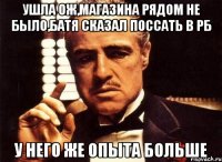 ушла ОЖ,магазина рядом не было,батя сказал поссать в РБ у него же опыта больше