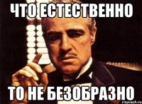 Что естественно то не безобразно