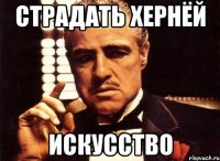 Страдать хернёй искусство