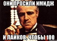 Они просили имидж и лайков, чтобы 100