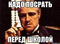 НАДО ПОСРАТЬ ПЕРЕД ШКОЛОЙ