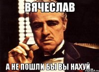 Вячеслав а не пошли бы вы нахуй..