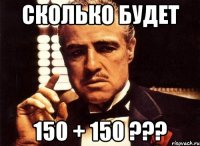 Сколько будет 150 + 150 ???