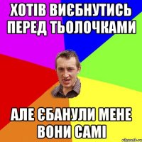 Хотів виєбнутись перед тьолочками Але єбанули мене вони самі