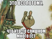 Это все потому, Что кто-то слишком много ест