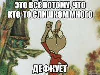 Это всё потому, что кто-то слишком много дефкует