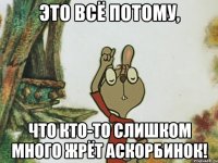 Это всё потому, Что кто-то слишком много жрёт аскорбинок!