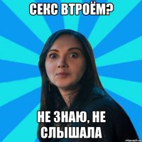 Секс втроём? не знаю, не слышала