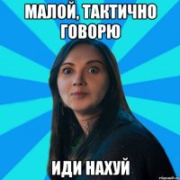 малой, тактично говорю иди нахуй