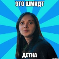 это шмидт детка