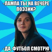 -Лампа ты на вечере поэзии? -Да, футбол смотрю