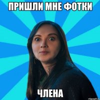 пришли мне фотки члена