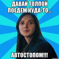 Давай толпой поедем куда-то... АВТОСТОПОМ!!!