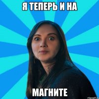 Я теперь и на магните