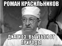 Роман Красильников диагноз- вы уебок от природы