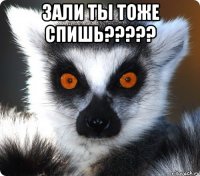 зали ты тоже спишь????? 