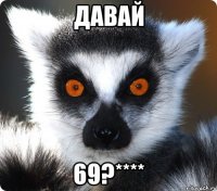 давай 69?****