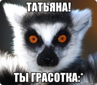 Татьяна! ты Грасотка:*