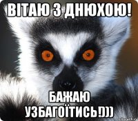 Вітаю з днюхою! Бажаю узбагоїтись!)))