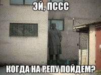 эй, пссс когда на репу пойдем?