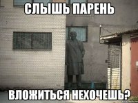 слышь парень вложиться нехочешь?