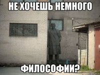 Не хочешь немного философии?