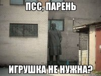 псс, парень игрушка не нужна?