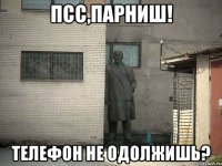 псс,парниш! Телефон не одолжишь?