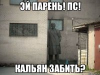 Эй Парень! ПС! Кальян забить?