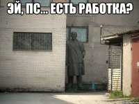 Эй, пс... Есть работка? 