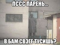 пссс парень... в бам свэге тусишь?