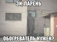 эй, парень обогреватель нужен?