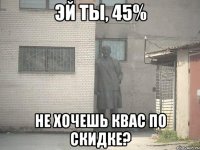 Эй ты, 45% Не хочешь Квас по скидке?