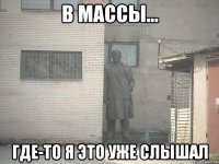 В массы... Где-то я это уже слышал