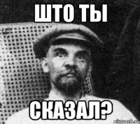 што ты сказал?