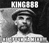 King888 не дрочи на меня!!!