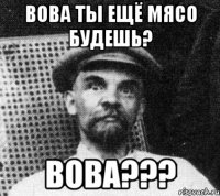 Вова ты ещё мясо будешь? ВОВА???