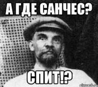 А где Санчес? Спит!?