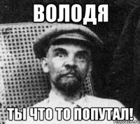 Володя Ты что то попутал!