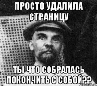 Просто Удалила страницу ТЫ что собралась покончить с собой??