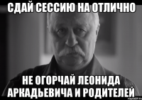 сдай сессию на отлично не огорчай леонида аркадьевича и родителей